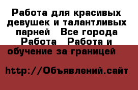 Работа для красивых девушек и талантливых парней - Все города Работа » Работа и обучение за границей   
